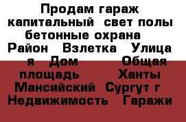 Продам гараж-капитальный ,свет,полы бетонные,охрана. › Район ­ Взлетка › Улица ­ 3я › Дом ­ 400 › Общая площадь ­ 18 - Ханты-Мансийский, Сургут г. Недвижимость » Гаражи   